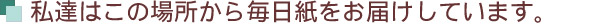私達はこの場所から毎日紙をお届けしています。